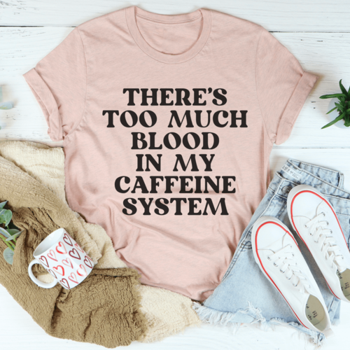 There's Too Much Blood In My Caffeine System Tee