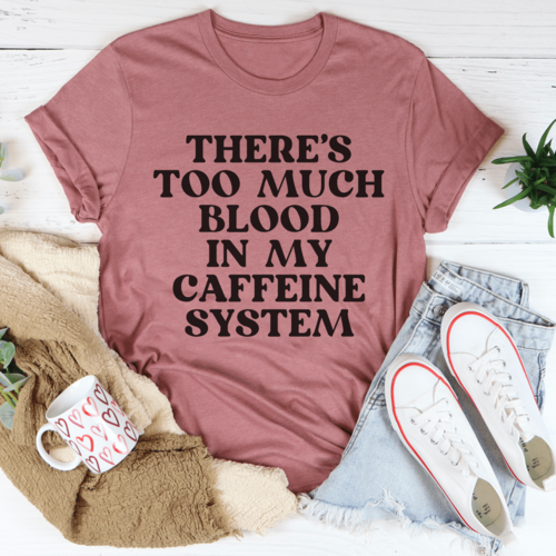 There's Too Much Blood In My Caffeine System Tee